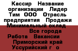 Кассир › Название организации ­ Лидер Тим, ООО › Отрасль предприятия ­ Продажи › Минимальный оклад ­ 13 000 - Все города Работа » Вакансии   . Приморский край,Уссурийский г. о. 